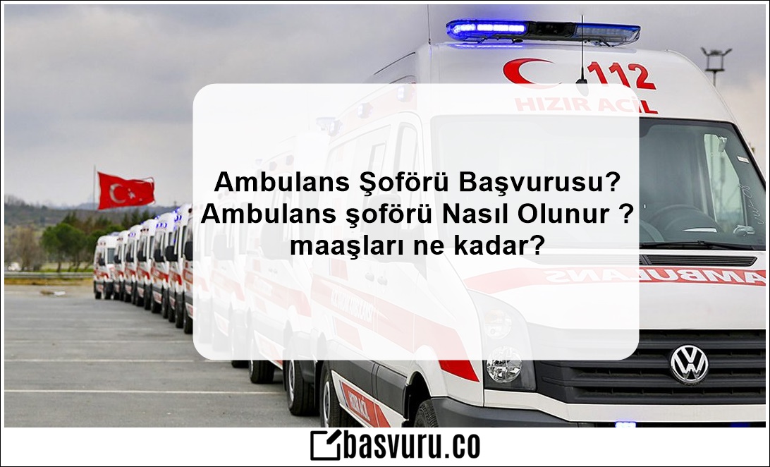 Ambulans Şoförü Başvurusu? Ambulans şoförü Nasıl Olunur ? maaşları ne kadar?